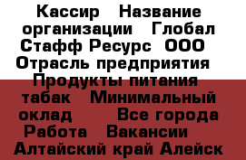 Кассир › Название организации ­ Глобал Стафф Ресурс, ООО › Отрасль предприятия ­ Продукты питания, табак › Минимальный оклад ­ 1 - Все города Работа » Вакансии   . Алтайский край,Алейск г.